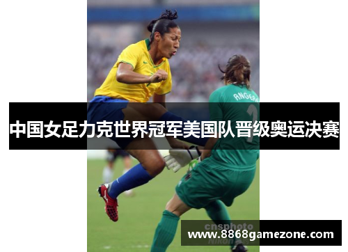 中国女足力克世界冠军美国队晋级奥运决赛