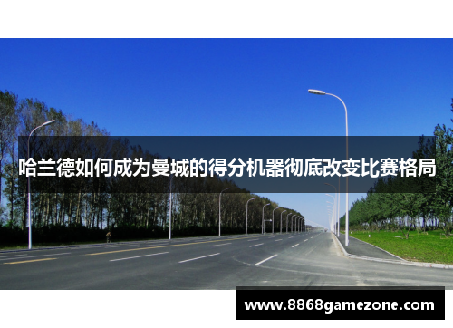 哈兰德如何成为曼城的得分机器彻底改变比赛格局