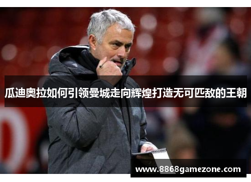 瓜迪奥拉如何引领曼城走向辉煌打造无可匹敌的王朝