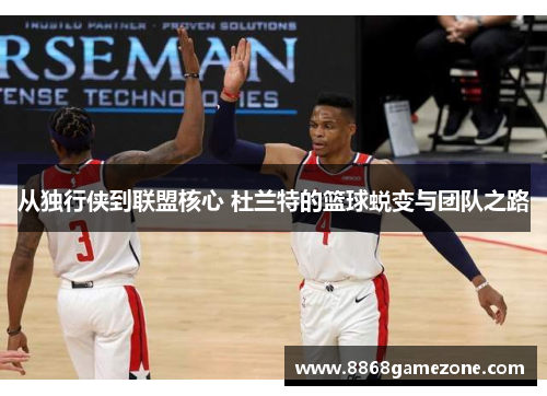 从独行侠到联盟核心 杜兰特的篮球蜕变与团队之路