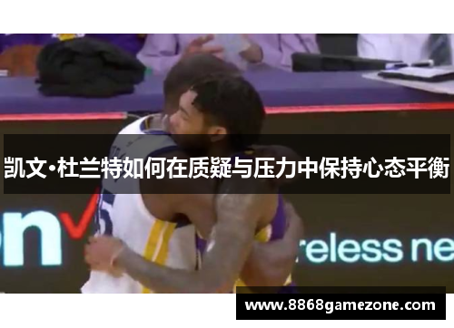 凯文·杜兰特如何在质疑与压力中保持心态平衡