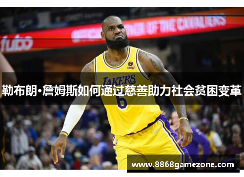 勒布朗·詹姆斯如何通过慈善助力社会贫困变革