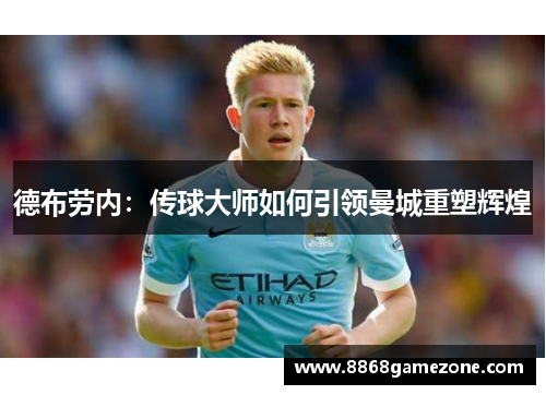 德布劳内：传球大师如何引领曼城重塑辉煌
