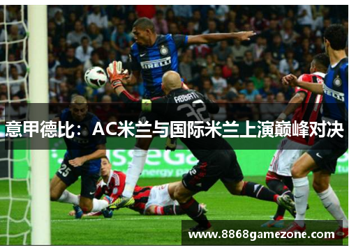 意甲德比：AC米兰与国际米兰上演巅峰对决