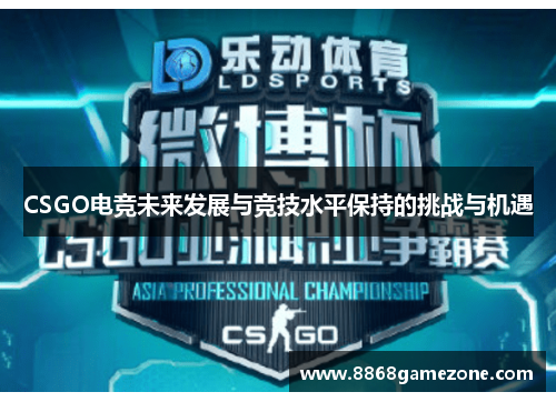 CSGO电竞未来发展与竞技水平保持的挑战与机遇