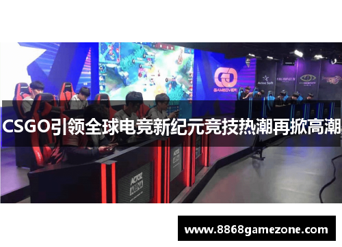 CSGO引领全球电竞新纪元竞技热潮再掀高潮