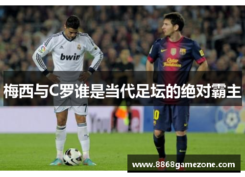 梅西与C罗谁是当代足坛的绝对霸主