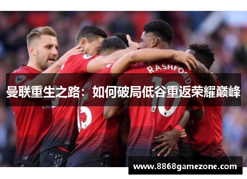曼联重生之路：如何破局低谷重返荣耀巅峰