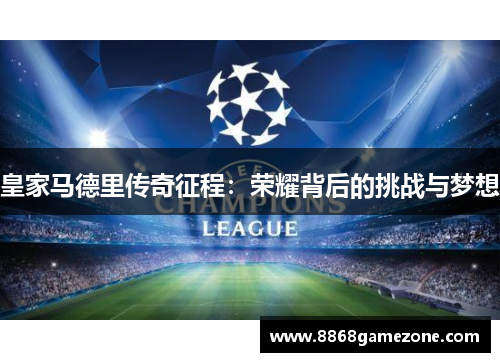 皇家马德里传奇征程：荣耀背后的挑战与梦想