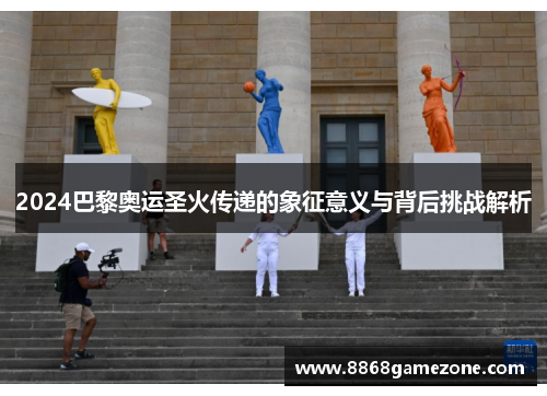 2024巴黎奥运圣火传递的象征意义与背后挑战解析