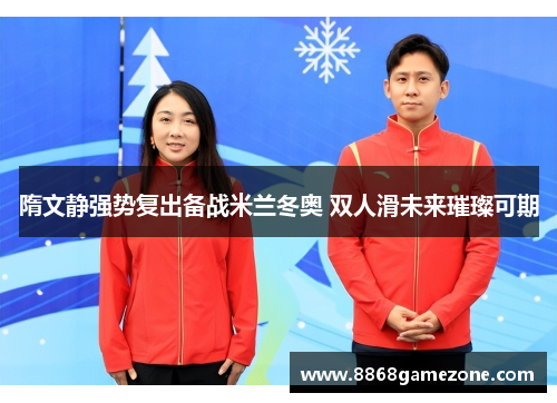 隋文静强势复出备战米兰冬奥 双人滑未来璀璨可期