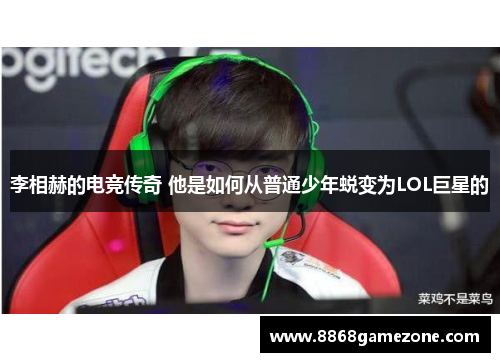 李相赫的电竞传奇 他是如何从普通少年蜕变为LOL巨星的