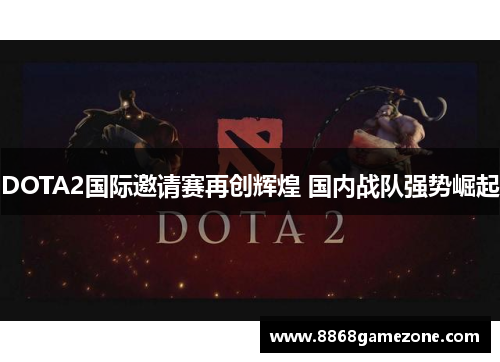 DOTA2国际邀请赛再创辉煌 国内战队强势崛起