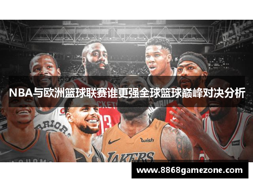NBA与欧洲篮球联赛谁更强全球篮球巅峰对决分析