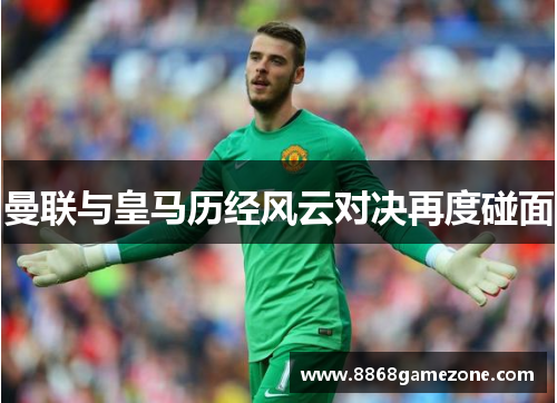 曼联与皇马历经风云对决再度碰面