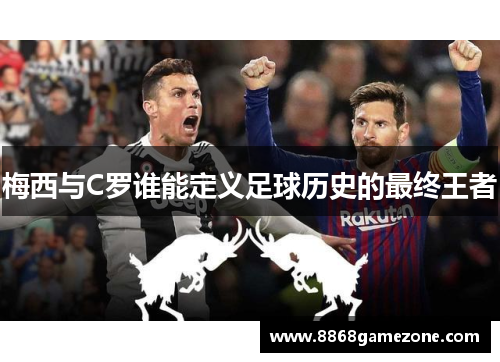 梅西与C罗谁能定义足球历史的最终王者