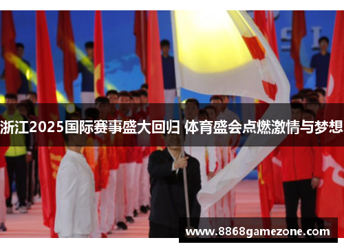 浙江2025国际赛事盛大回归 体育盛会点燃激情与梦想