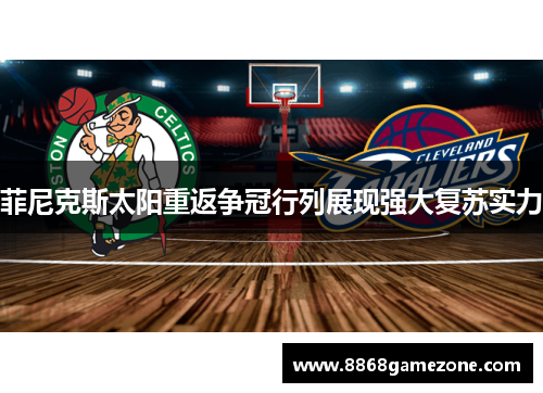 菲尼克斯太阳重返争冠行列展现强大复苏实力