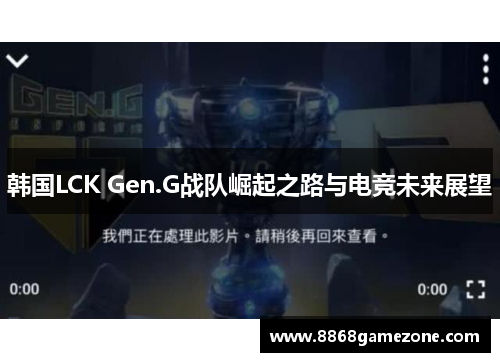 韩国LCK Gen.G战队崛起之路与电竞未来展望