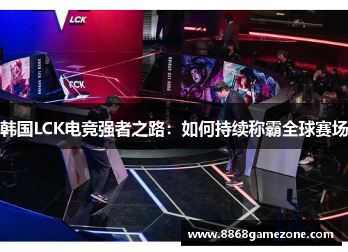 韩国LCK电竞强者之路：如何持续称霸全球赛场