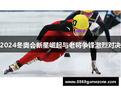 2024冬奥会新星崛起与老将争锋激烈对决
