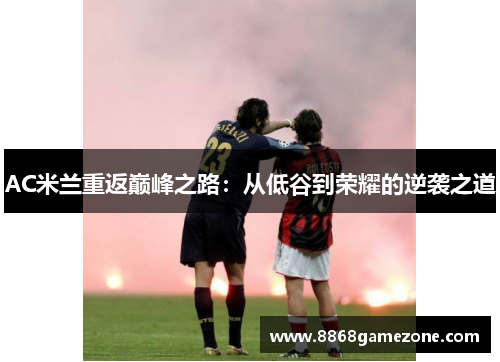 AC米兰重返巅峰之路：从低谷到荣耀的逆袭之道