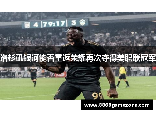 洛杉矶银河能否重返荣耀再次夺得美职联冠军