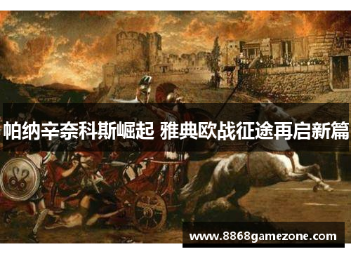 帕纳辛奈科斯崛起 雅典欧战征途再启新篇