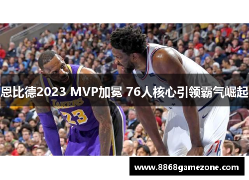 恩比德2023 MVP加冕 76人核心引领霸气崛起